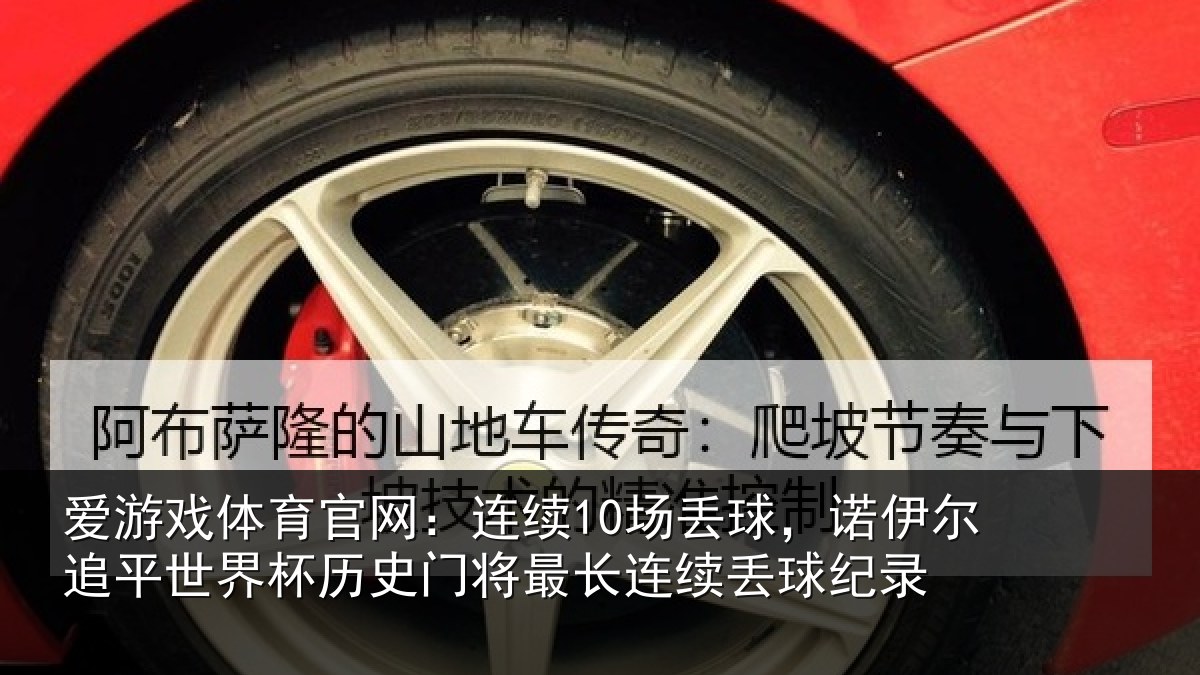爱游戏体育官网：连续10场丢球，诺伊尔追平世界杯历史门将最长连续丢球纪录