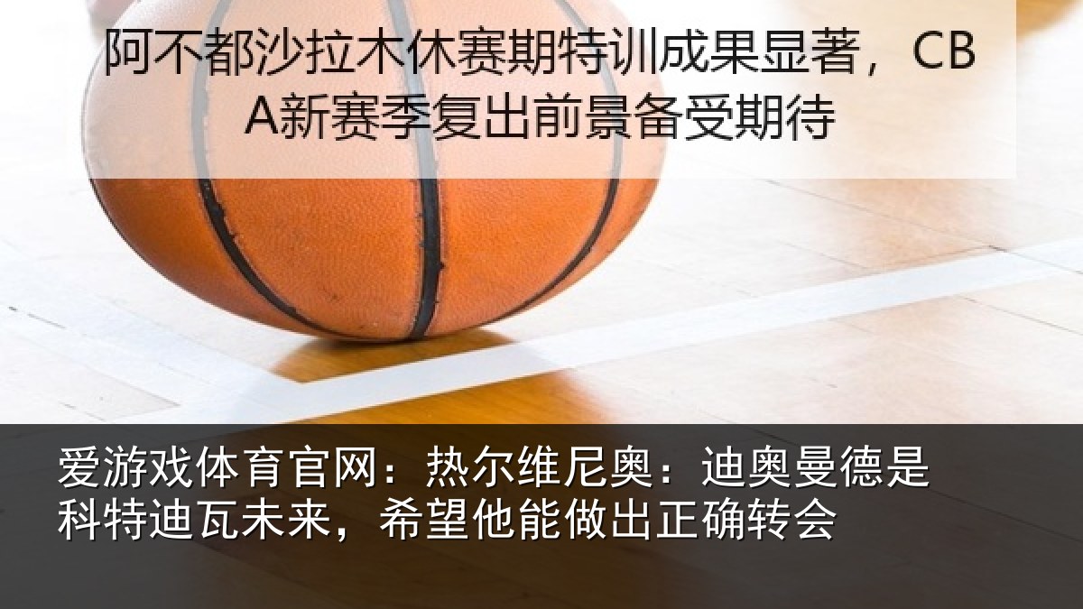 爱游戏体育官网：热尔维尼奥：迪奥曼德是科特迪瓦未来，希望他能做出正确转会