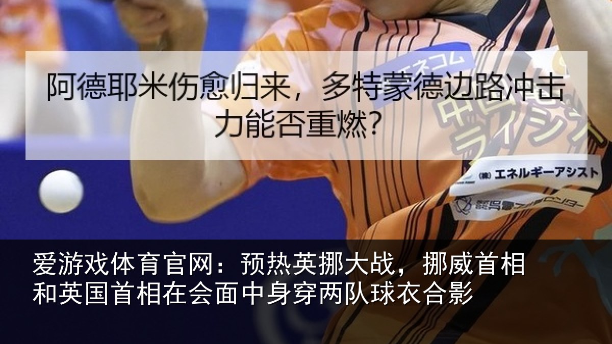 爱游戏体育官网：预热英挪大战，挪威首相和英国首相关情况队球衣合影