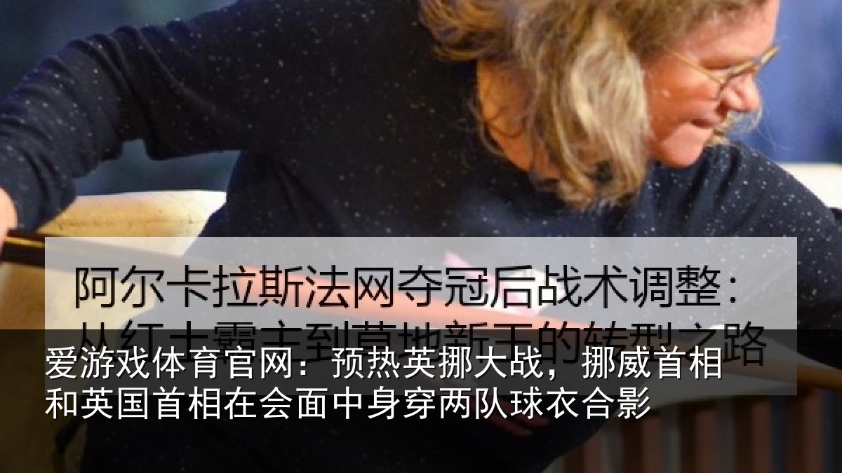 爱游戏体育官网：预热英挪大战，挪威首相和英国首相在会面中身穿两队球衣合影