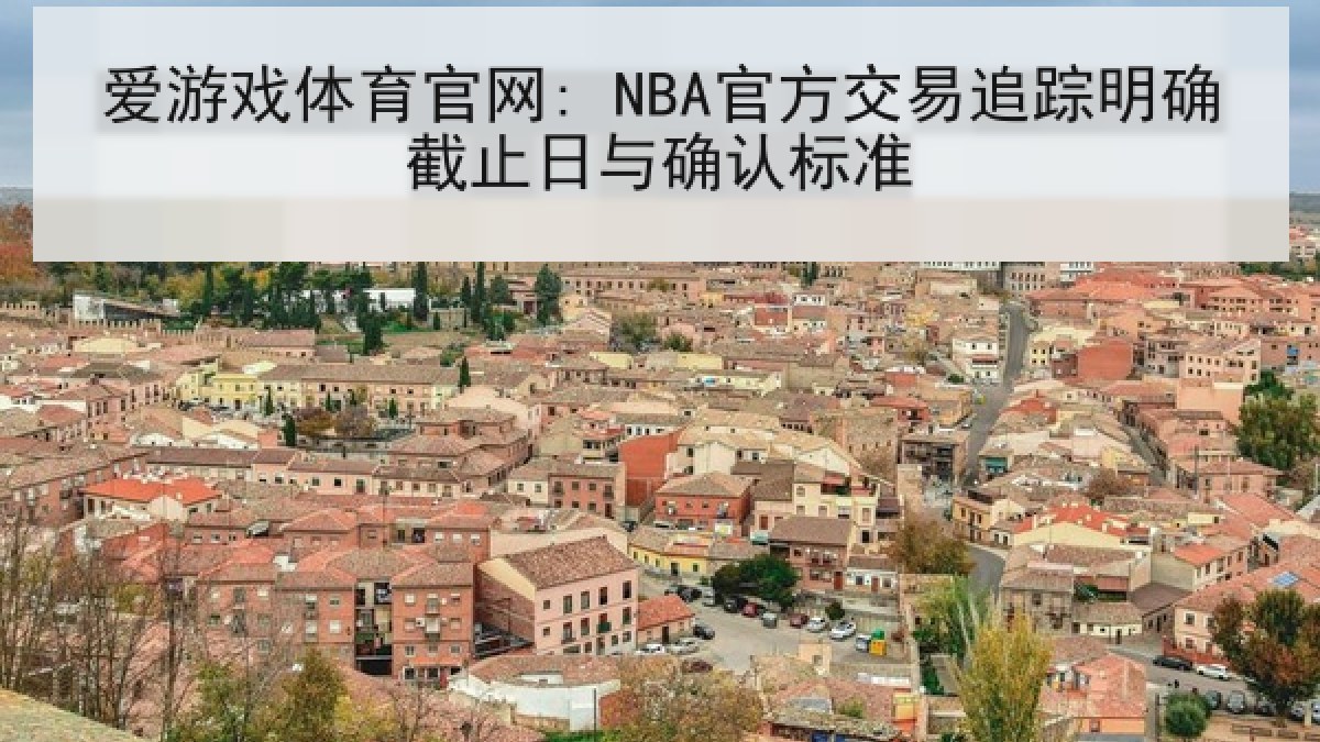 爱游戏体育官网: NBA官方交易追踪明确截止日与确认标准 爱游戏体育官网: NBA官方交易追踪明确截止日与确认标准