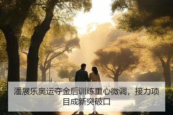 潘展乐奥运夺金后训练重心微调，接力项目成新突破口