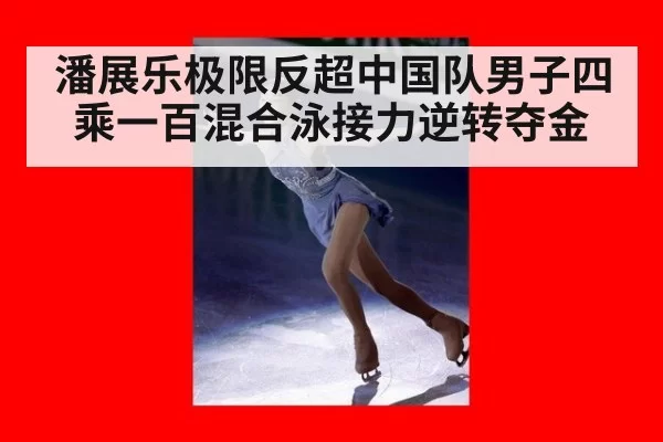 潘展乐极限反超中国队男子四乘一百混合泳接力逆转夺金