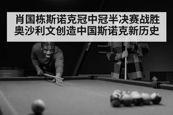 肖国栋斯诺克冠中冠半决赛战胜奥沙利文创造中国斯诺克新历史