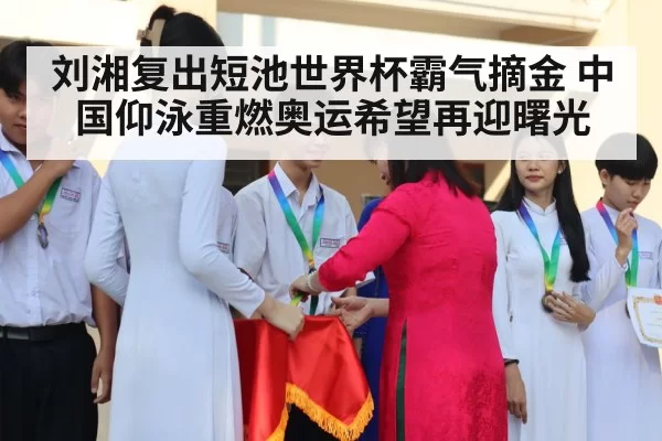 刘湘复出短池世界杯霸气摘金 中国仰泳重燃奥运希望再迎曙光