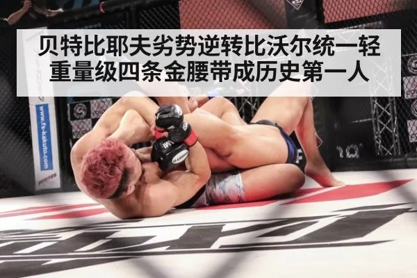 贝特比耶夫劣势逆转比沃尔统一轻重量级四条金腰带成历史第一人
