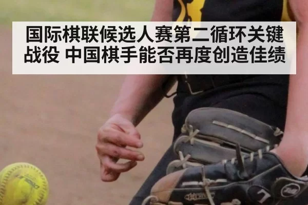 国际棋联候选人赛第二循环关键战役 中国棋手能否再度创造佳绩